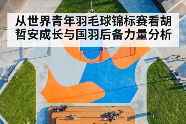 从世界青年羽毛球锦标赛看胡哲安成长与国羽后备力量分析