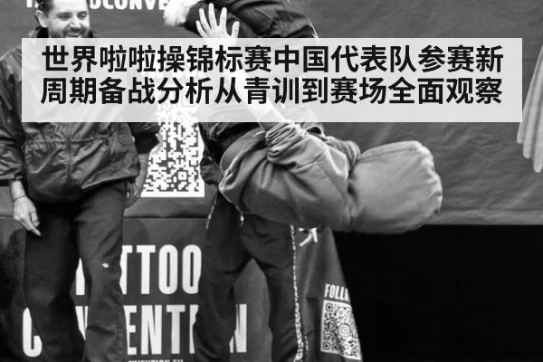 世界啦啦操锦标赛中国代表队参赛新周期备战分析从青训到赛场全面观察